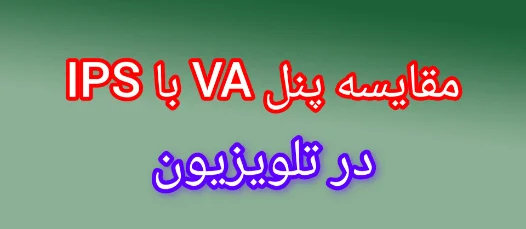 مقایسه پنل های VA و IPS در تلویزیون