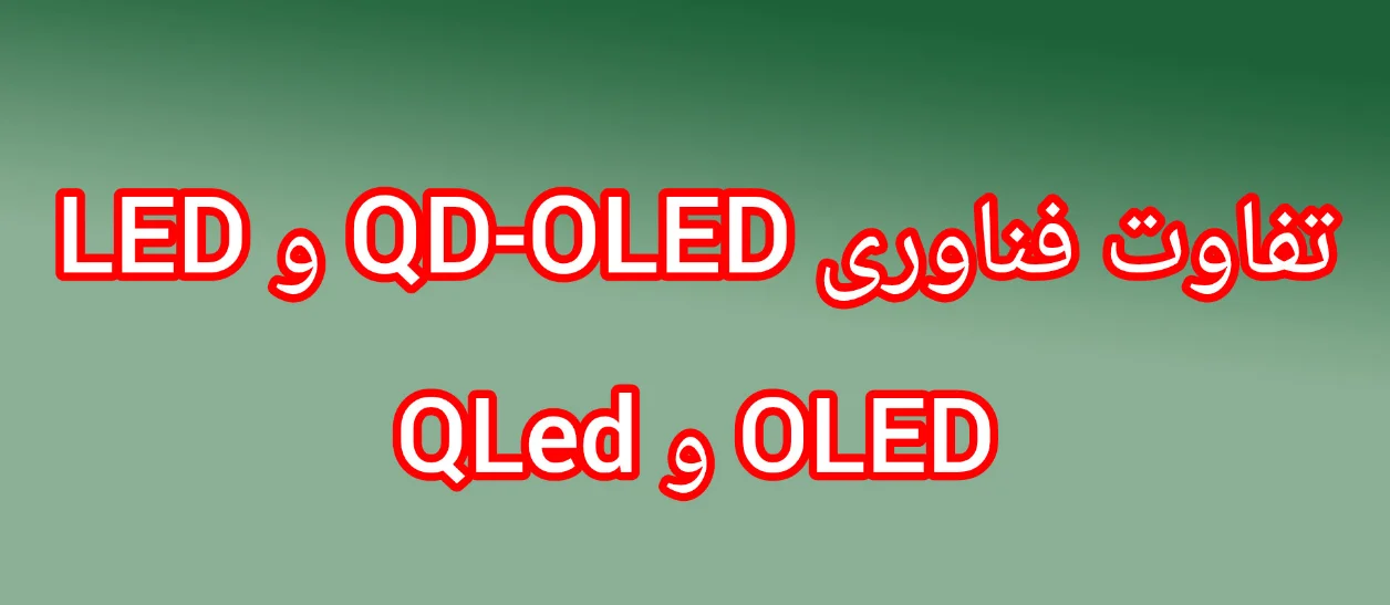 تفاوت فناوری‌های LED، OLED، QLED و QD-OLED